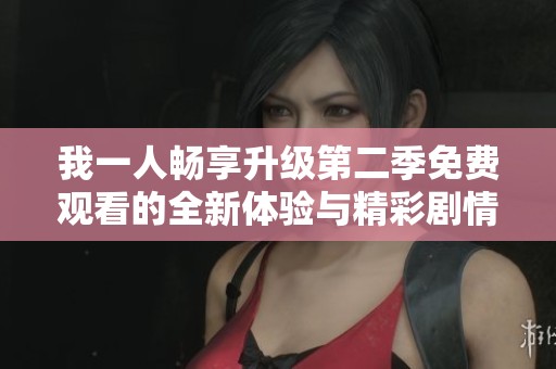 我一人畅享升级第二季免费观看的全新体验与精彩剧情