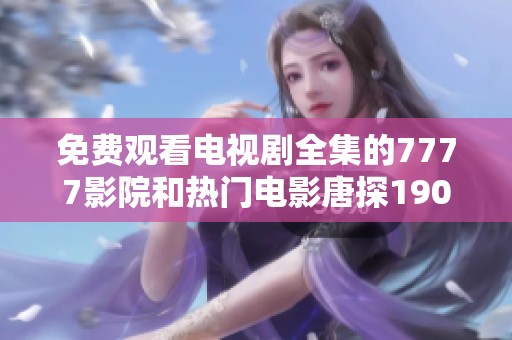 免费观看电视剧全集的7777影院和热门电影唐探1900介绍