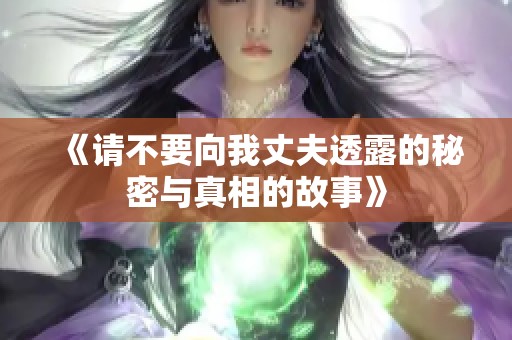 《请不要向我丈夫透露的秘密与真相的故事》
