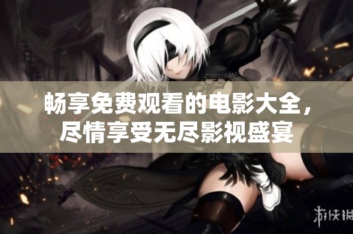 畅享免费观看的电影大全，尽情享受无尽影视盛宴