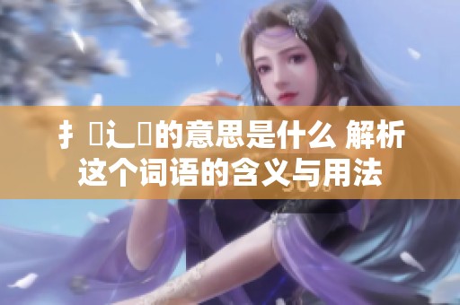 扌喿辶畐的意思是什么 解析这个词语的含义与用法