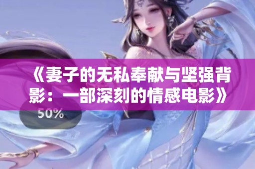 《妻子的无私奉献与坚强背影：一部深刻的情感电影》