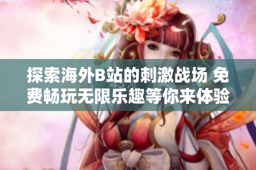 探索海外B站的刺激战场 免费畅玩无限乐趣等你来体验