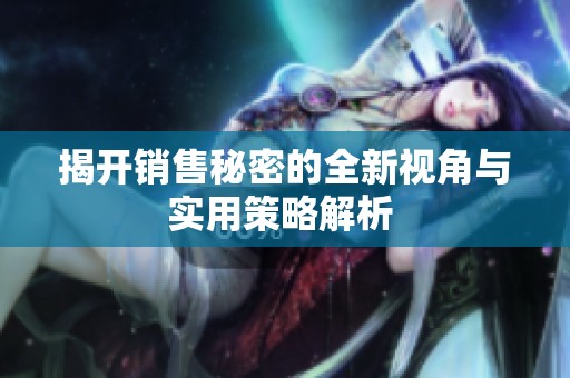 揭开销售秘密的全新视角与实用策略解析 