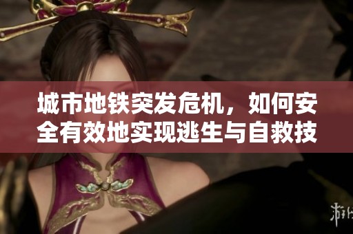 城市地铁突发危机，如何安全有效地实现逃生与自救技巧分享