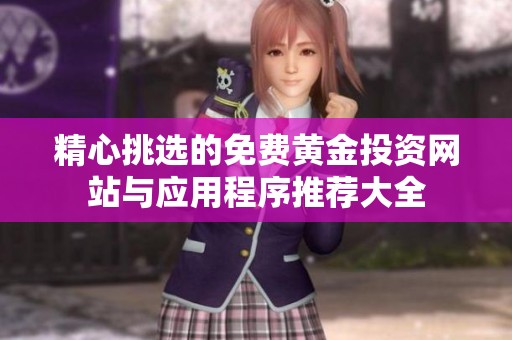 精心挑选的免费黄金投资网站与应用程序推荐大全