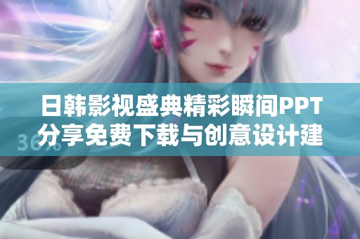 日韩影视盛典精彩瞬间PPT分享免费下载与创意设计建议