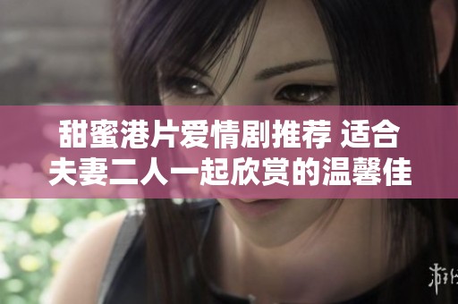 甜蜜港片爱情剧推荐 适合夫妻二人一起欣赏的温馨佳作
