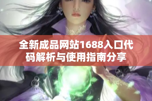 全新成品网站1688入口代码解析与使用指南分享