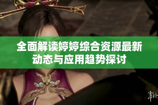 全面解读婷婷综合资源最新动态与应用趋势探讨