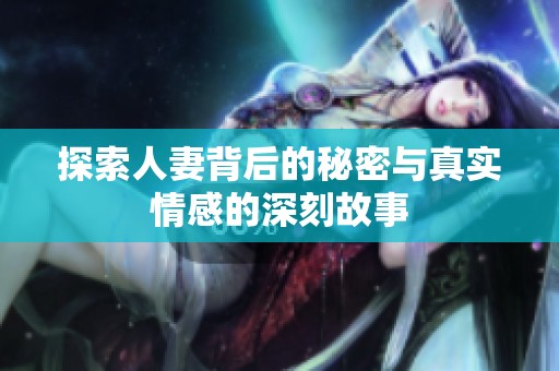 探索人妻背后的秘密与真实情感的深刻故事
