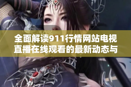 全面解读911行情网站电视直播在线观看的最新动态与投资策略