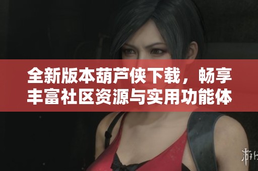 全新版本葫芦侠下载，畅享丰富社区资源与实用功能体验