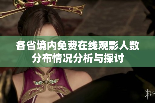 各省境内免费在线观影人数分布情况分析与探讨