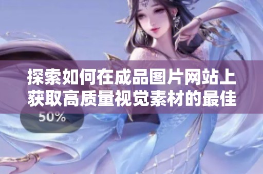 探索如何在成品图片网站上获取高质量视觉素材的最佳实践