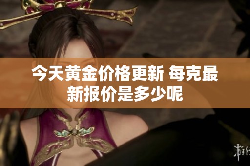今天黄金价格更新 每克最新报价是多少呢