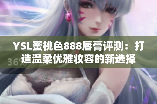 YSL蜜桃色888唇膏评测：打造温柔优雅妆容的新选择