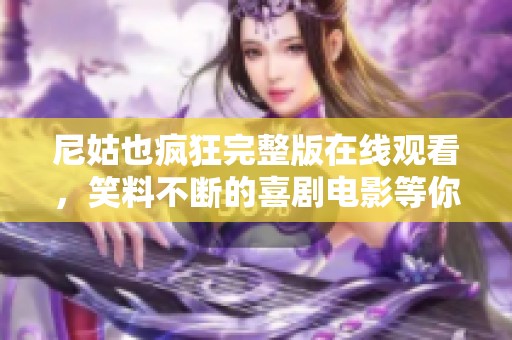 尼姑也疯狂完整版在线观看，笑料不断的喜剧电影等你来欣赏