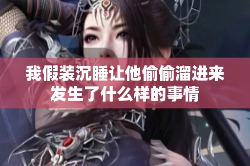 我假装沉睡让他偷偷溜进来发生了什么样的事情