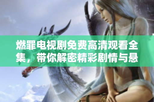 燃罪电视剧免费高清观看全集，带你解密精彩剧情与悬疑桥段