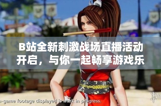 B站全新刺激战场直播活动开启，与你一起畅享游戏乐趣！