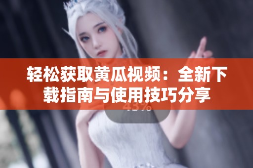 轻松获取黄瓜视频：全新下载指南与使用技巧分享