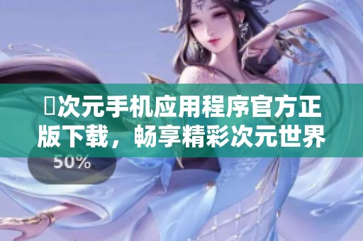 囧次元手机应用程序官方正版下载，畅享精彩次元世界体验