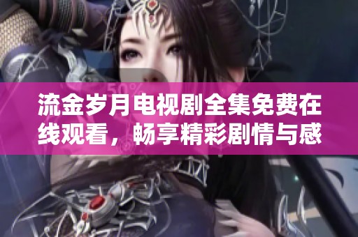 流金岁月电视剧全集免费在线观看，畅享精彩剧情与感人故事