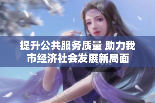 提升公共服务质量 助力我市经济社会发展新局面