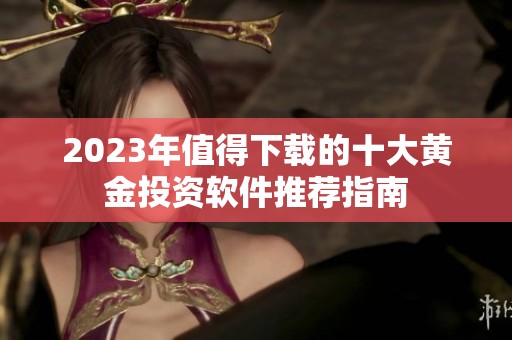 2023年值得下载的十大黄金投资软件推荐指南