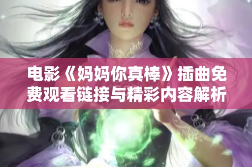 电影《妈妈你真棒》插曲免费观看链接与精彩内容解析
