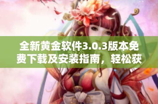 全新黄金软件3.0.3版本免费下载及安装指南，轻松获取最新功能