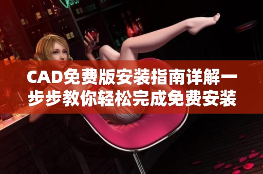 CAD免费版安装指南详解一步步教你轻松完成免费安装