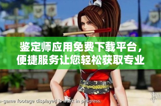 鉴定师应用免费下载平台，便捷服务让您轻松获取专业鉴定信息