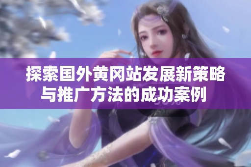 探索国外黄冈站发展新策略与推广方法的成功案例 