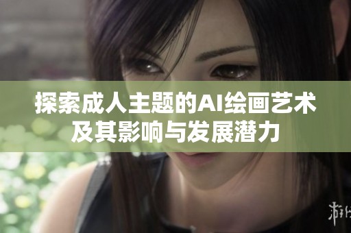 探索成人主题的AI绘画艺术及其影响与发展潜力