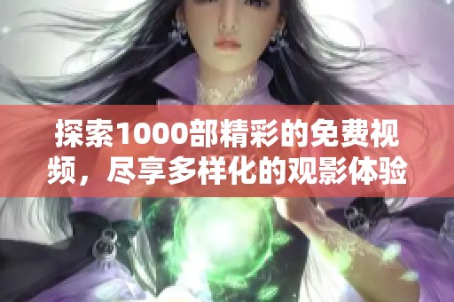 探索1000部精彩的免费视频，尽享多样化的观影体验与无限乐趣
