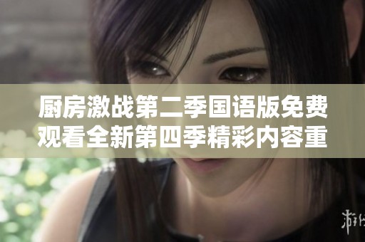 厨房激战第二季国语版免费观看全新第四季精彩内容重磅上线