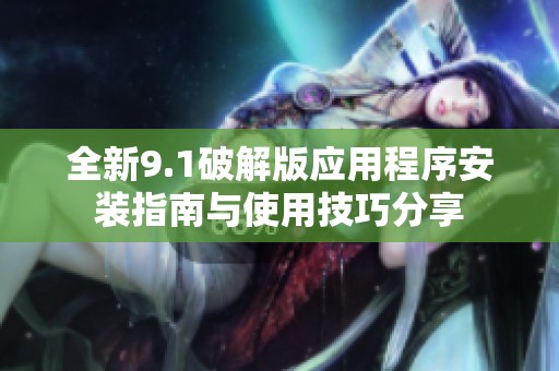 全新9.1破解版应用程序安装指南与使用技巧分享