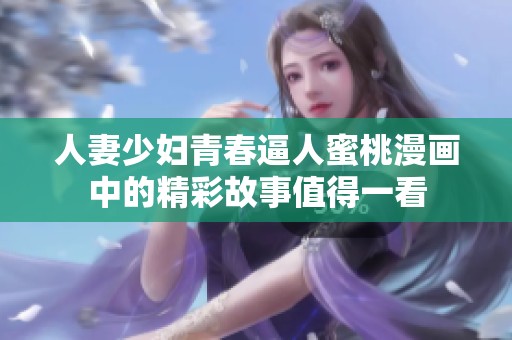 人妻少妇青春逼人蜜桃漫画中的精彩故事值得一看