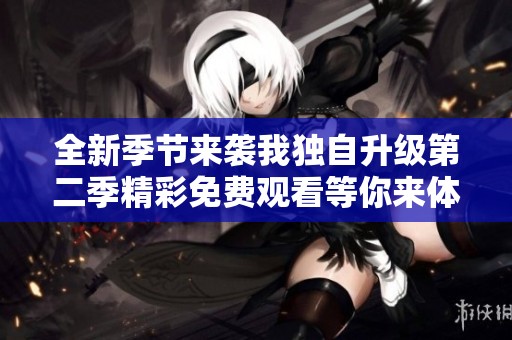 全新季节来袭我独自升级第二季精彩免费观看等你来体验