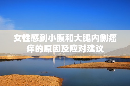 女性感到小腹和大腿内侧瘙痒的原因及应对建议