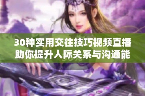 30种实用交往技巧视频直播助你提升人际关系与沟通能力