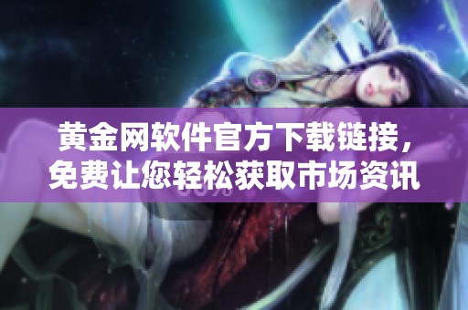 黄金网软件官方下载链接，免费让您轻松获取市场资讯
