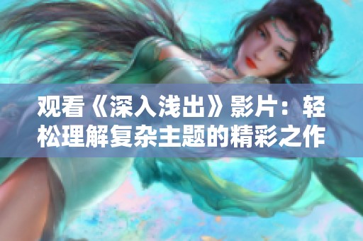 观看《深入浅出》影片：轻松理解复杂主题的精彩之作