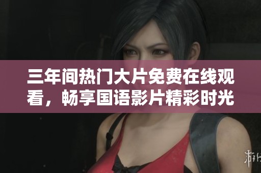 三年间热门大片免费在线观看，畅享国语影片精彩时光