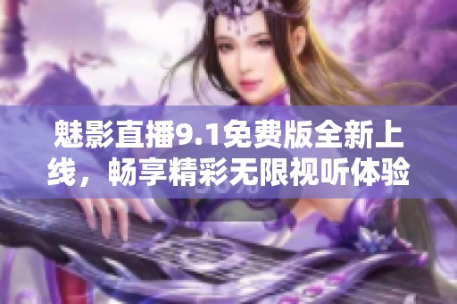 魅影直播9.1免费版全新上线，畅享精彩无限视听体验！