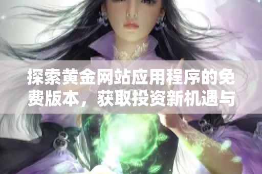 探索黄金网站应用程序的免费版本，获取投资新机遇与实用功能