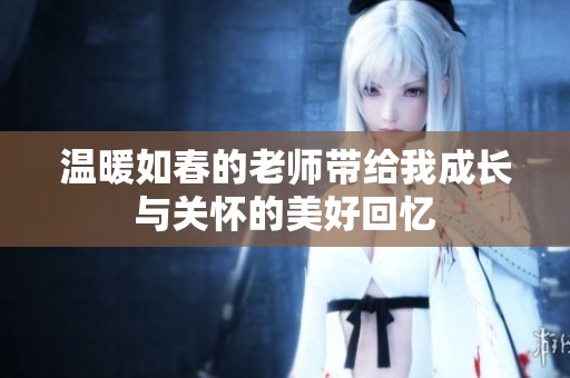 温暖如春的老师带给我成长与关怀的美好回忆