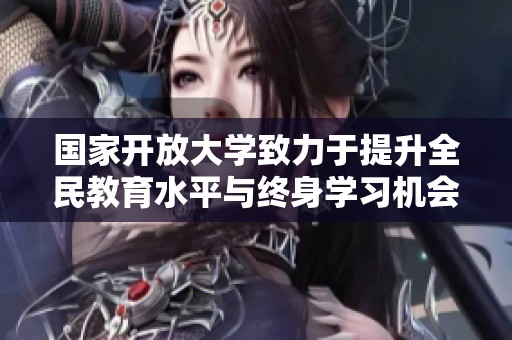 国家开放大学致力于提升全民教育水平与终身学习机会
